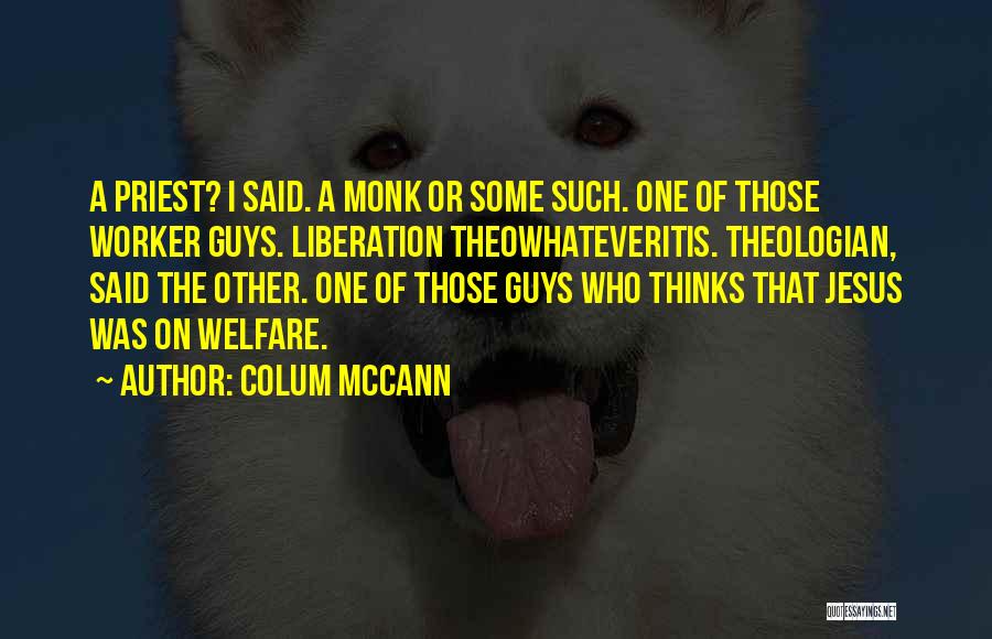 Colum McCann Quotes: A Priest? I Said. A Monk Or Some Such. One Of Those Worker Guys. Liberation Theowhateveritis. Theologian, Said The Other.