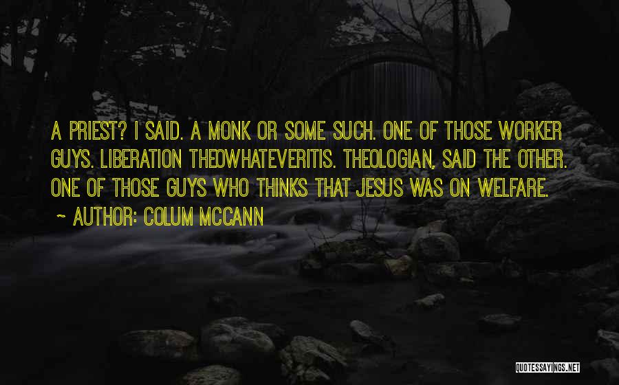 Colum McCann Quotes: A Priest? I Said. A Monk Or Some Such. One Of Those Worker Guys. Liberation Theowhateveritis. Theologian, Said The Other.