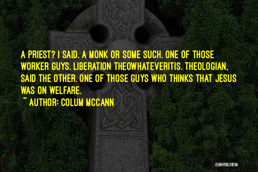 Colum McCann Quotes: A Priest? I Said. A Monk Or Some Such. One Of Those Worker Guys. Liberation Theowhateveritis. Theologian, Said The Other.