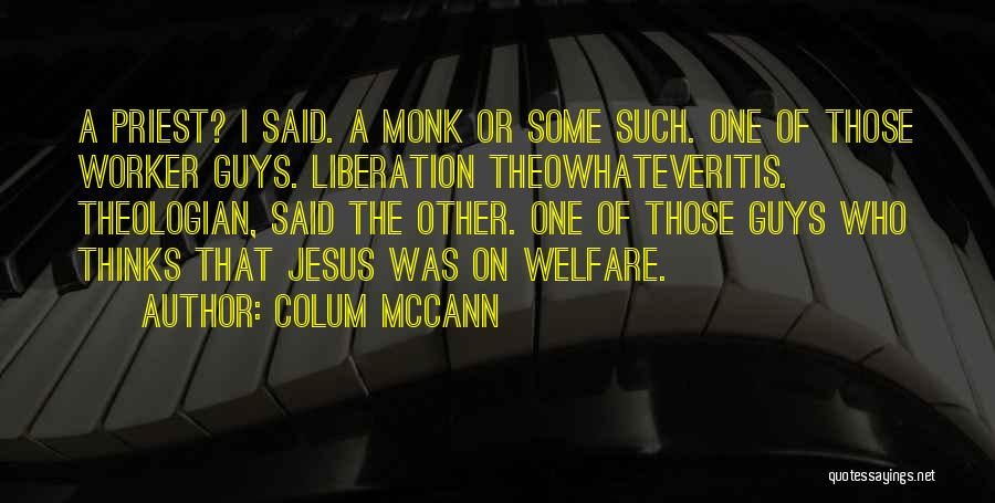 Colum McCann Quotes: A Priest? I Said. A Monk Or Some Such. One Of Those Worker Guys. Liberation Theowhateveritis. Theologian, Said The Other.