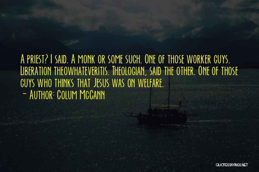 Colum McCann Quotes: A Priest? I Said. A Monk Or Some Such. One Of Those Worker Guys. Liberation Theowhateveritis. Theologian, Said The Other.