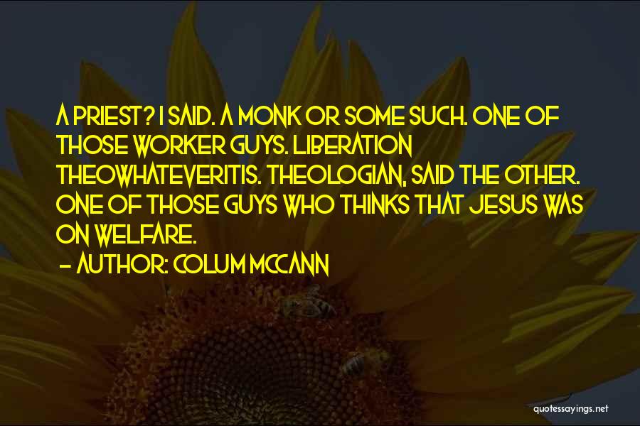 Colum McCann Quotes: A Priest? I Said. A Monk Or Some Such. One Of Those Worker Guys. Liberation Theowhateveritis. Theologian, Said The Other.