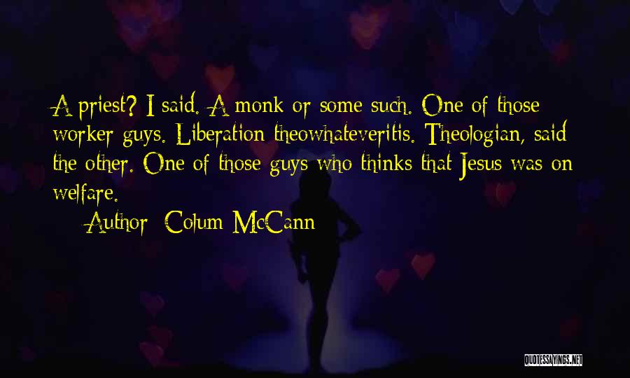 Colum McCann Quotes: A Priest? I Said. A Monk Or Some Such. One Of Those Worker Guys. Liberation Theowhateveritis. Theologian, Said The Other.