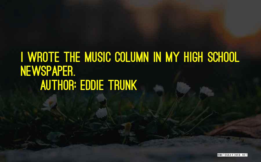 Eddie Trunk Quotes: I Wrote The Music Column In My High School Newspaper.