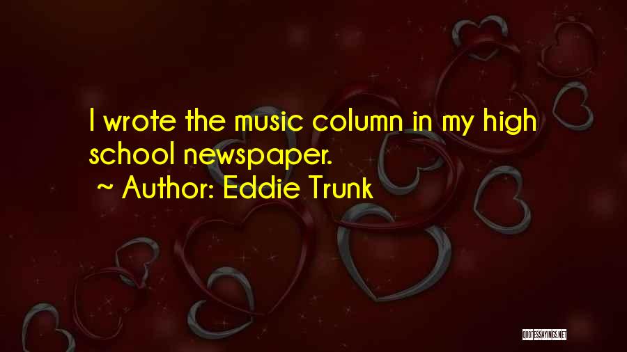 Eddie Trunk Quotes: I Wrote The Music Column In My High School Newspaper.