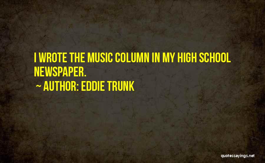 Eddie Trunk Quotes: I Wrote The Music Column In My High School Newspaper.