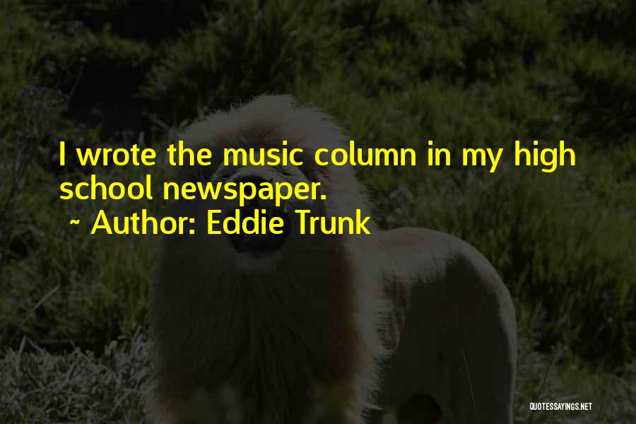 Eddie Trunk Quotes: I Wrote The Music Column In My High School Newspaper.