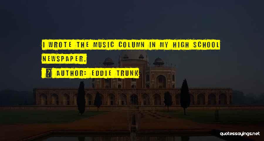 Eddie Trunk Quotes: I Wrote The Music Column In My High School Newspaper.