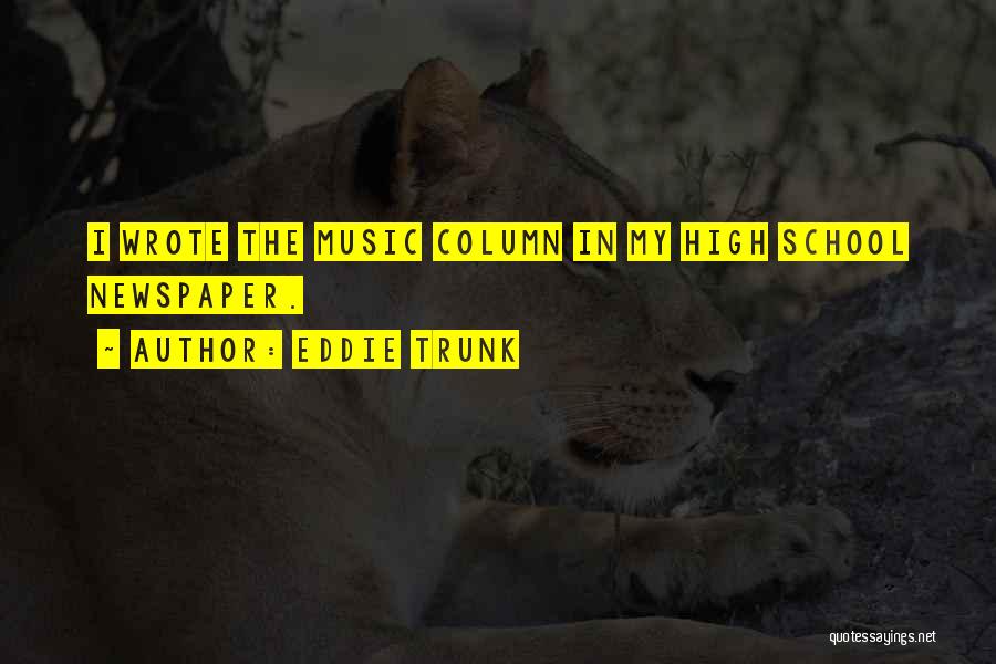 Eddie Trunk Quotes: I Wrote The Music Column In My High School Newspaper.