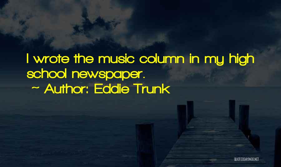 Eddie Trunk Quotes: I Wrote The Music Column In My High School Newspaper.