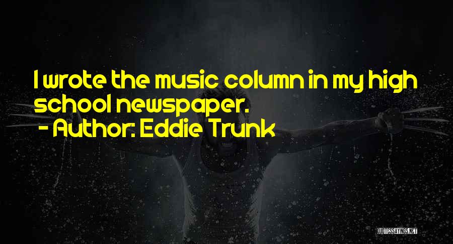 Eddie Trunk Quotes: I Wrote The Music Column In My High School Newspaper.
