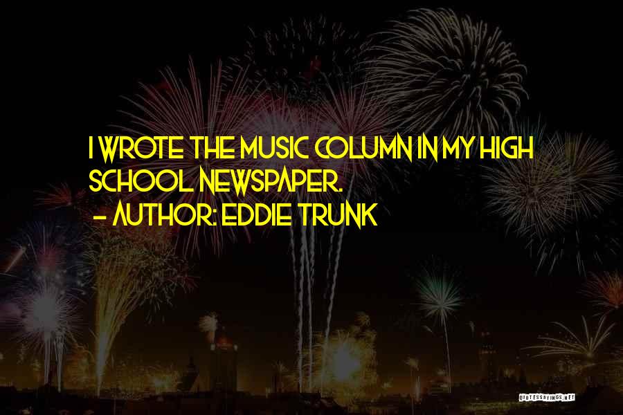 Eddie Trunk Quotes: I Wrote The Music Column In My High School Newspaper.