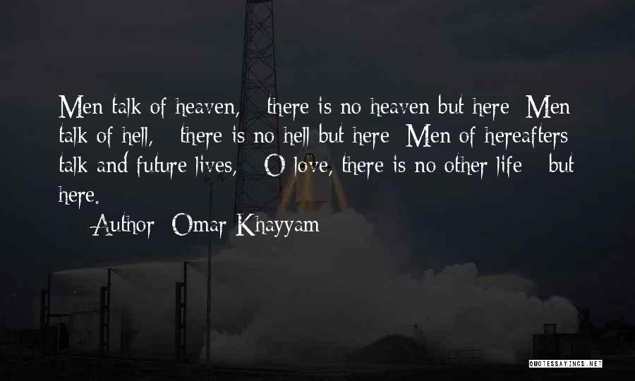 Omar Khayyam Quotes: Men Talk Of Heaven, - There Is No Heaven But Here; Men Talk Of Hell, - There Is No Hell