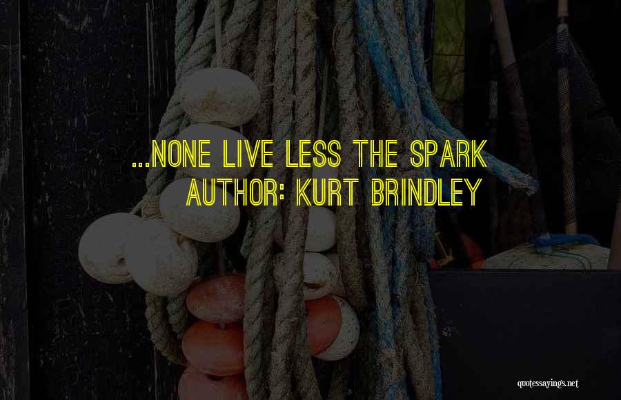 Kurt Brindley Quotes: ...none Live Less The Spark