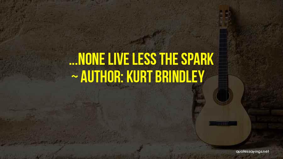 Kurt Brindley Quotes: ...none Live Less The Spark