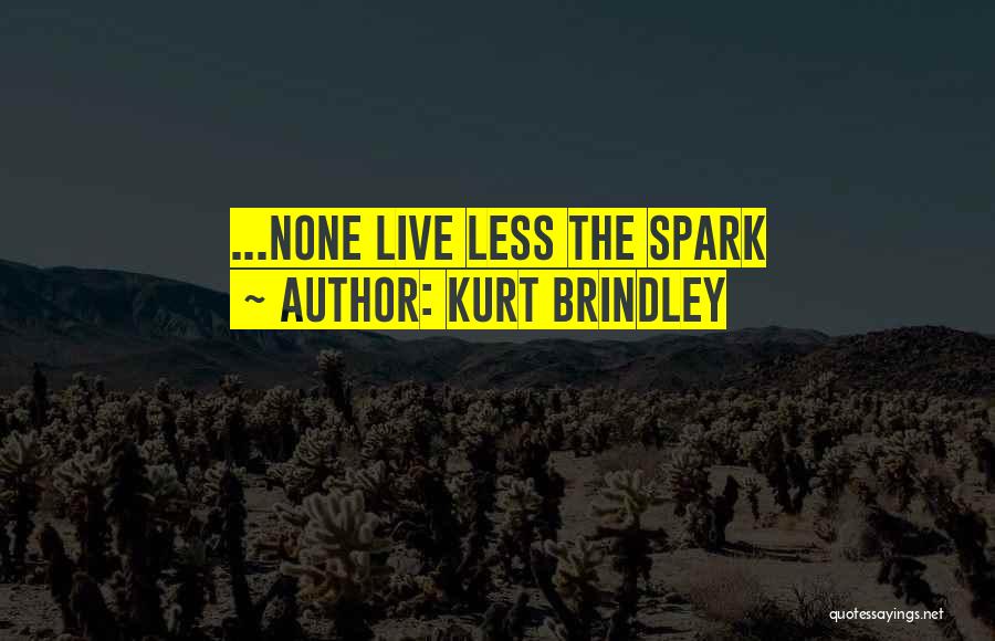 Kurt Brindley Quotes: ...none Live Less The Spark