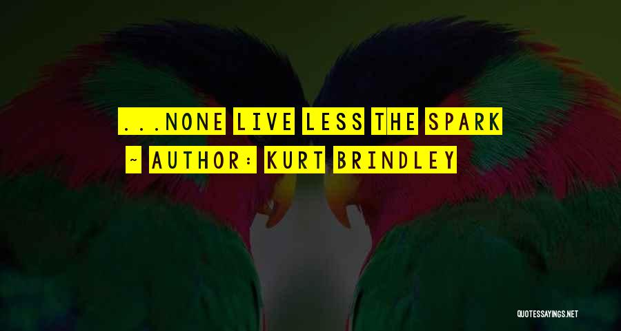 Kurt Brindley Quotes: ...none Live Less The Spark