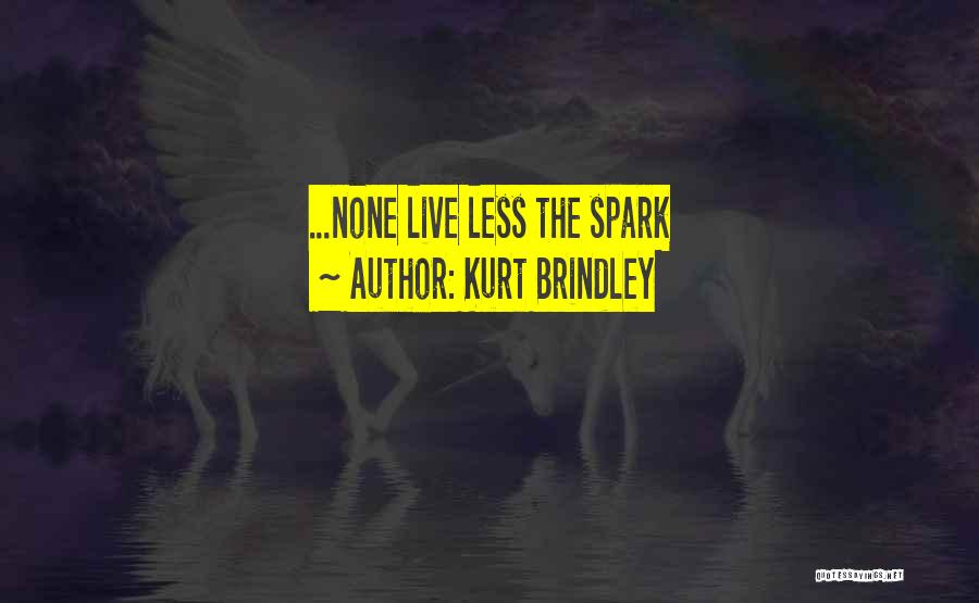 Kurt Brindley Quotes: ...none Live Less The Spark