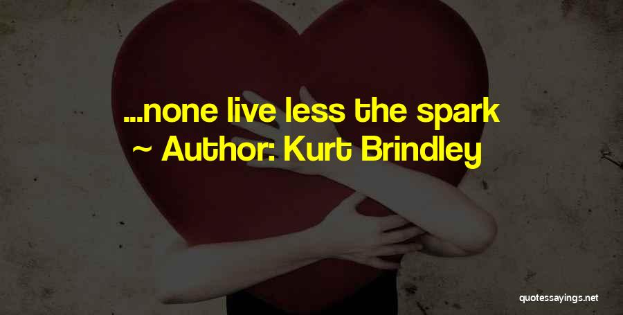 Kurt Brindley Quotes: ...none Live Less The Spark
