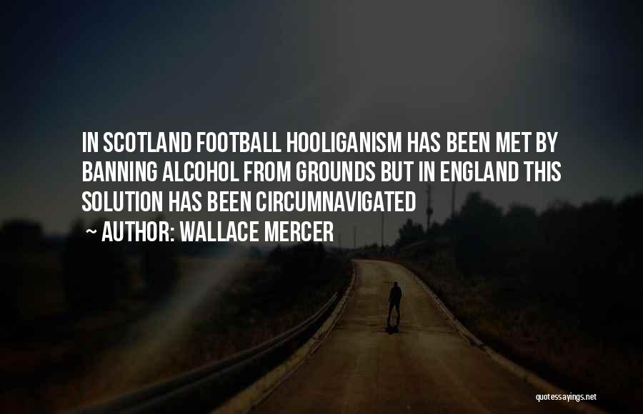 Wallace Mercer Quotes: In Scotland Football Hooliganism Has Been Met By Banning Alcohol From Grounds But In England This Solution Has Been Circumnavigated