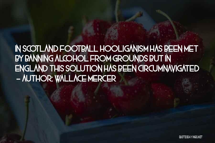 Wallace Mercer Quotes: In Scotland Football Hooliganism Has Been Met By Banning Alcohol From Grounds But In England This Solution Has Been Circumnavigated