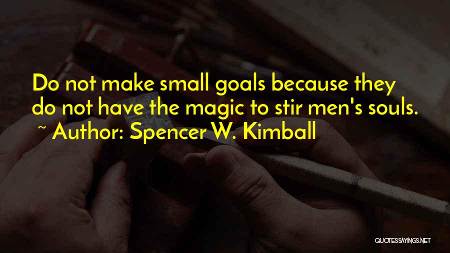 Spencer W. Kimball Quotes: Do Not Make Small Goals Because They Do Not Have The Magic To Stir Men's Souls.