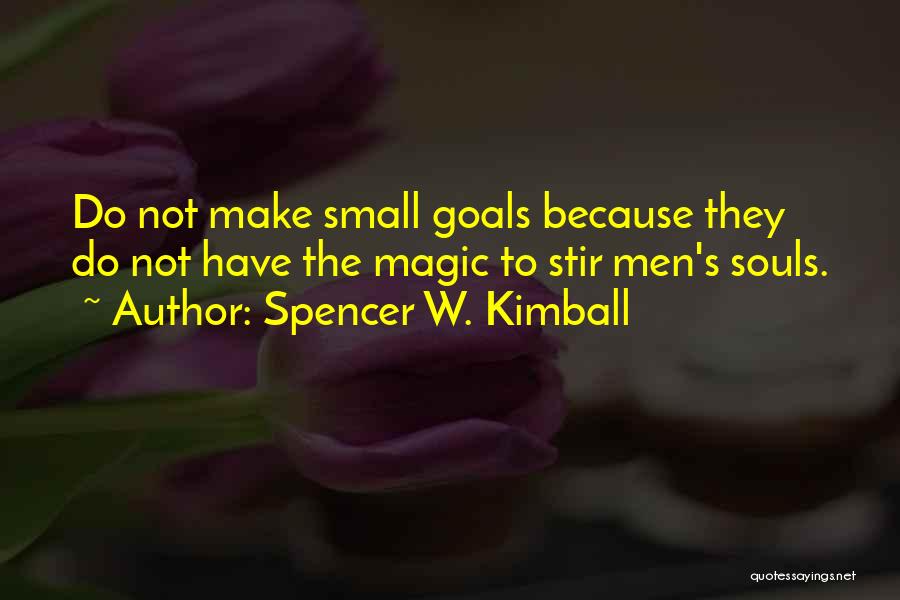 Spencer W. Kimball Quotes: Do Not Make Small Goals Because They Do Not Have The Magic To Stir Men's Souls.