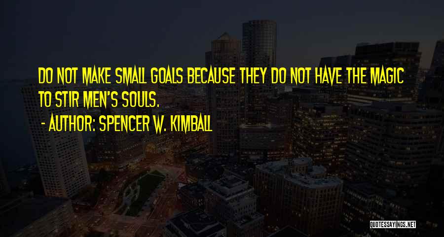 Spencer W. Kimball Quotes: Do Not Make Small Goals Because They Do Not Have The Magic To Stir Men's Souls.