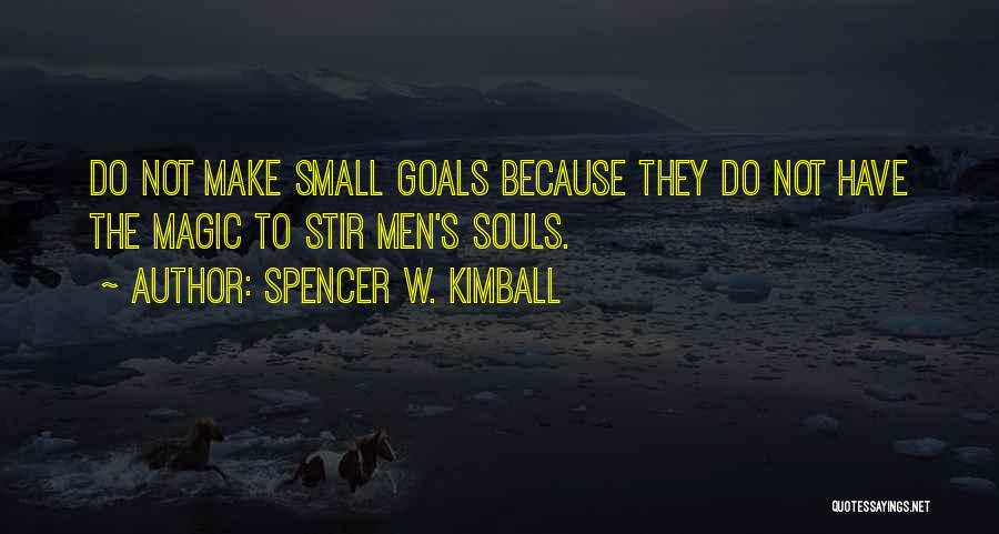 Spencer W. Kimball Quotes: Do Not Make Small Goals Because They Do Not Have The Magic To Stir Men's Souls.