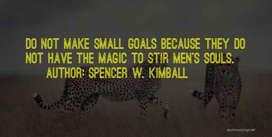 Spencer W. Kimball Quotes: Do Not Make Small Goals Because They Do Not Have The Magic To Stir Men's Souls.