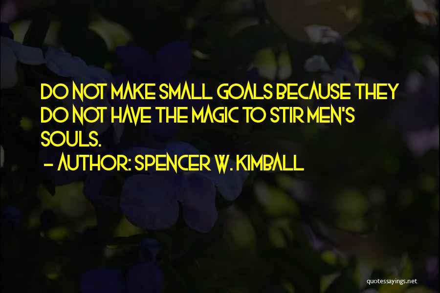 Spencer W. Kimball Quotes: Do Not Make Small Goals Because They Do Not Have The Magic To Stir Men's Souls.