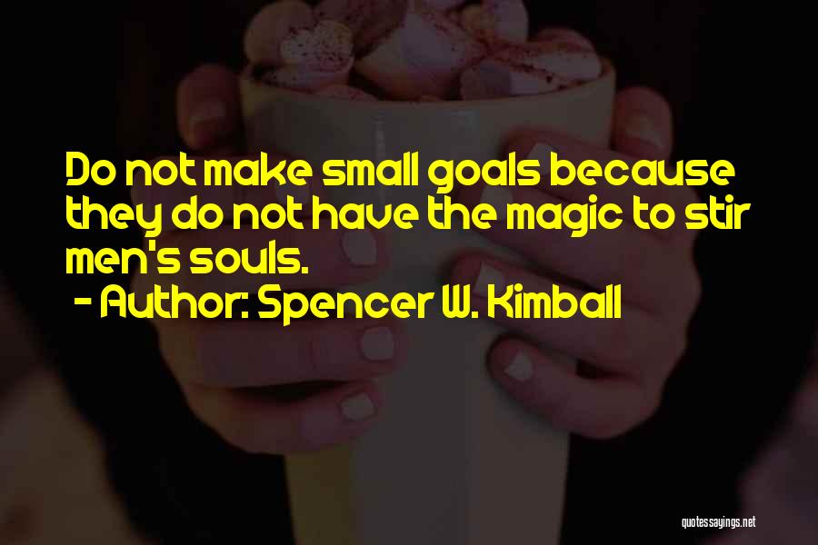 Spencer W. Kimball Quotes: Do Not Make Small Goals Because They Do Not Have The Magic To Stir Men's Souls.