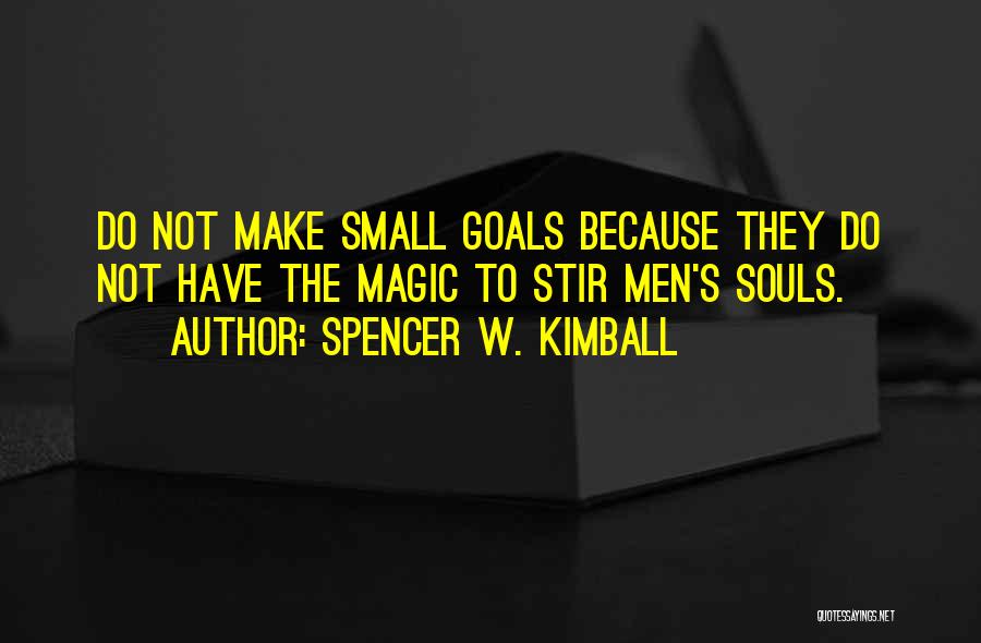 Spencer W. Kimball Quotes: Do Not Make Small Goals Because They Do Not Have The Magic To Stir Men's Souls.