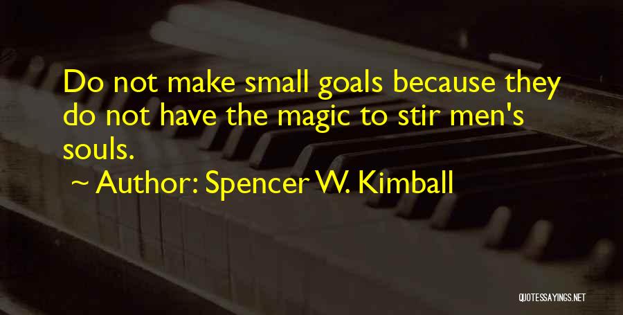 Spencer W. Kimball Quotes: Do Not Make Small Goals Because They Do Not Have The Magic To Stir Men's Souls.