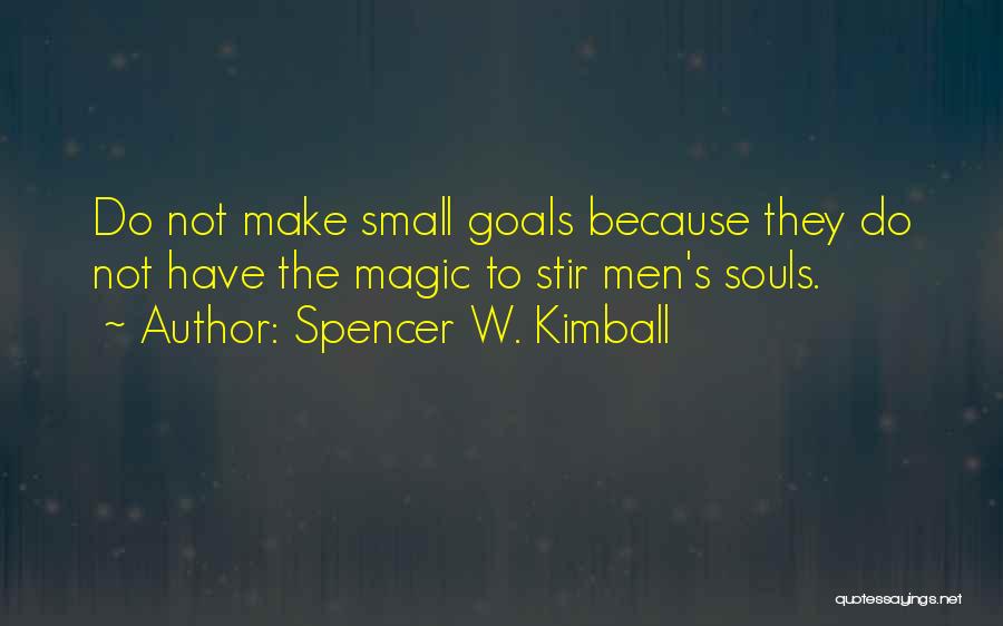 Spencer W. Kimball Quotes: Do Not Make Small Goals Because They Do Not Have The Magic To Stir Men's Souls.