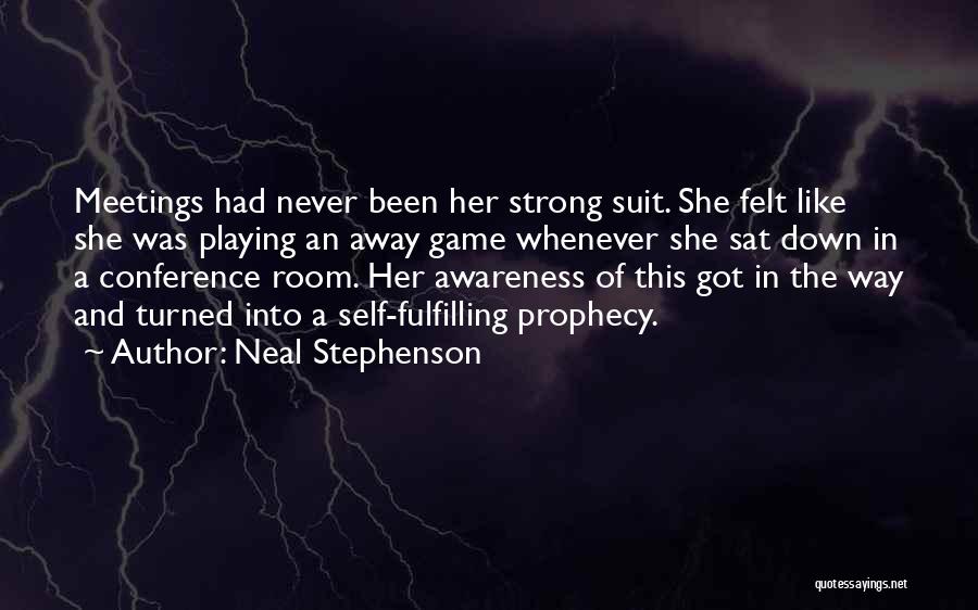 Neal Stephenson Quotes: Meetings Had Never Been Her Strong Suit. She Felt Like She Was Playing An Away Game Whenever She Sat Down