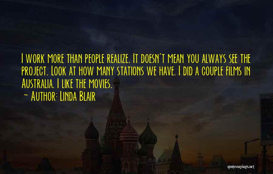 Linda Blair Quotes: I Work More Than People Realize. It Doesn't Mean You Always See The Project. Look At How Many Stations We