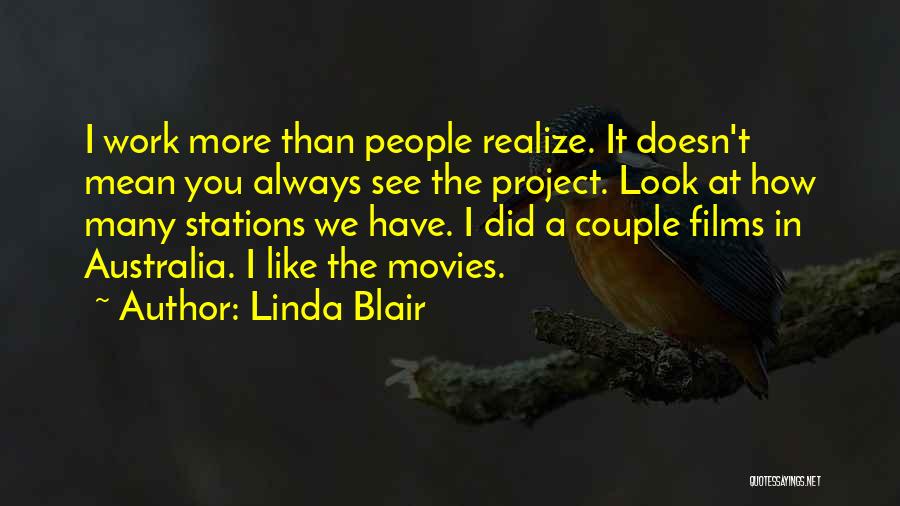 Linda Blair Quotes: I Work More Than People Realize. It Doesn't Mean You Always See The Project. Look At How Many Stations We