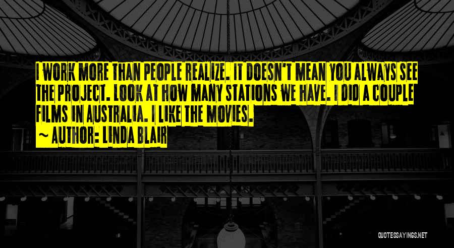 Linda Blair Quotes: I Work More Than People Realize. It Doesn't Mean You Always See The Project. Look At How Many Stations We