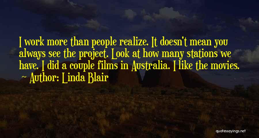Linda Blair Quotes: I Work More Than People Realize. It Doesn't Mean You Always See The Project. Look At How Many Stations We