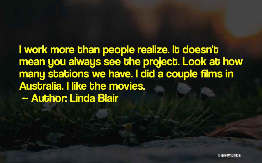 Linda Blair Quotes: I Work More Than People Realize. It Doesn't Mean You Always See The Project. Look At How Many Stations We