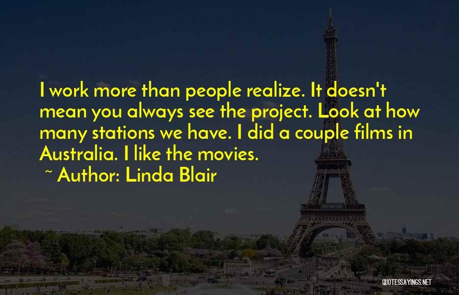 Linda Blair Quotes: I Work More Than People Realize. It Doesn't Mean You Always See The Project. Look At How Many Stations We