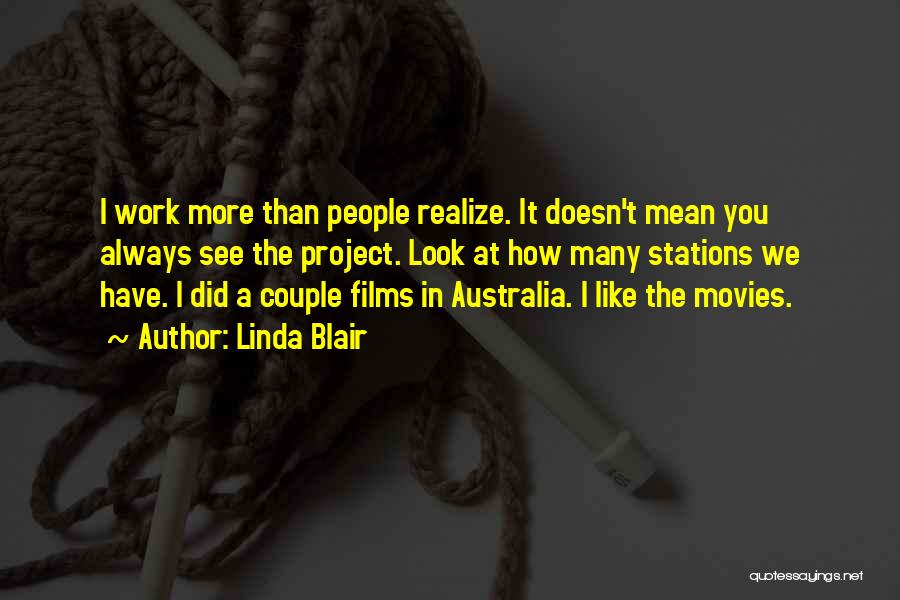 Linda Blair Quotes: I Work More Than People Realize. It Doesn't Mean You Always See The Project. Look At How Many Stations We