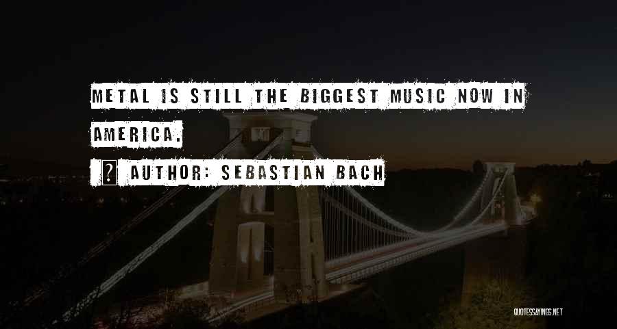 Sebastian Bach Quotes: Metal Is Still The Biggest Music Now In America.