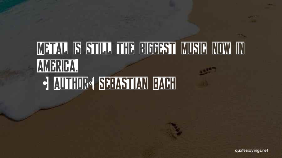 Sebastian Bach Quotes: Metal Is Still The Biggest Music Now In America.