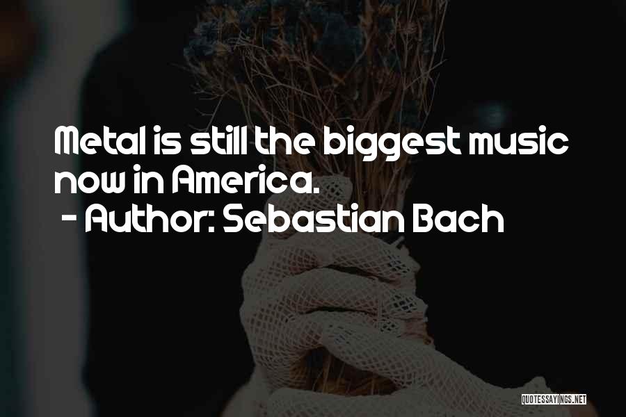 Sebastian Bach Quotes: Metal Is Still The Biggest Music Now In America.