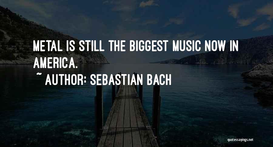 Sebastian Bach Quotes: Metal Is Still The Biggest Music Now In America.