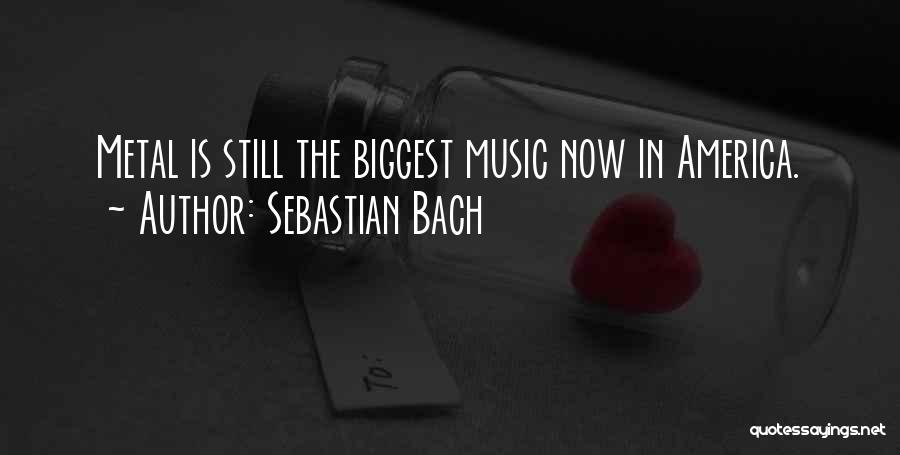 Sebastian Bach Quotes: Metal Is Still The Biggest Music Now In America.
