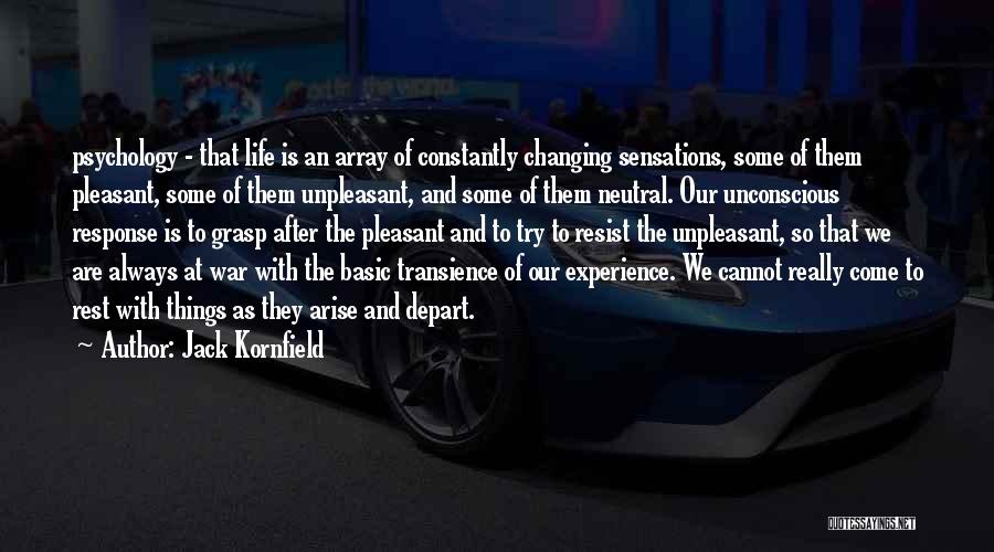 Jack Kornfield Quotes: Psychology - That Life Is An Array Of Constantly Changing Sensations, Some Of Them Pleasant, Some Of Them Unpleasant, And