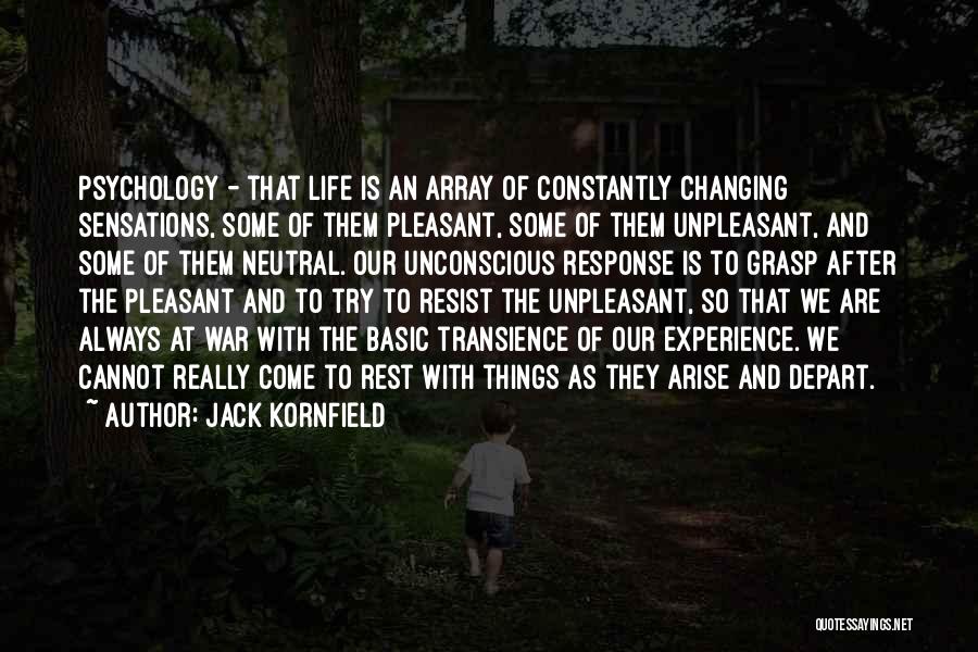 Jack Kornfield Quotes: Psychology - That Life Is An Array Of Constantly Changing Sensations, Some Of Them Pleasant, Some Of Them Unpleasant, And